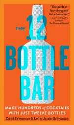 Icon image The 12 Bottle Bar: Make Hundreds of Cocktails with Just Twelve Bottles