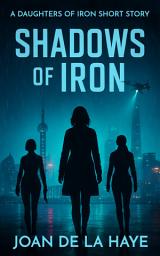 Icon image Shadows of Iron: A Daughters of Iron Short Story: A Cyberpunk Military Thriller