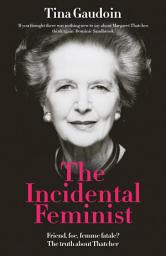 Icon image The Incidental Feminist: Friend, foe, femme fatale? The truth about Thatcher