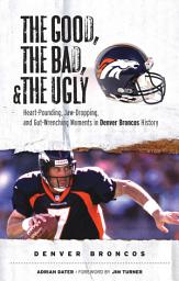 Icon image The Good, the Bad, & the Ugly: Denver Broncos: Heart-Pounding, Jaw-Dropping, and Gut-Wrenching Moments from Denver Broncos History