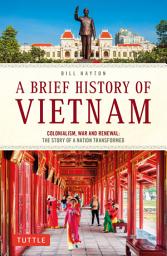 Icon image A Brief History of Vietnam: Colonialism, War and Renewal: The Story of a Nation Transformed