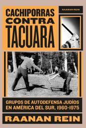 Icon image Cachiporras contra Tacuara: Grupos de autodefensa judíos en América del Sur, 1960-1975