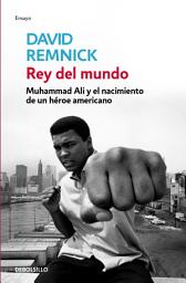 Icon image Rey del mundo: Muhammad Ali y el nacimiento de un héroe americano