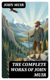 Icon image The Complete Works of John Muir: Enriched edition. Essays, Journals, and Letters of Wilderness Exploration and Environmental Stewardship