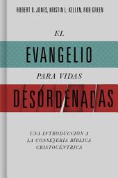 Icon image El evangelio para vidas desordenadas: Una introducción a la consejería bíblica cristocéntrica