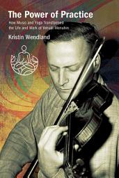 Icon image The Power of Practice: How Music and Yoga Transformed the Life and Work of Yehudi Menuhin