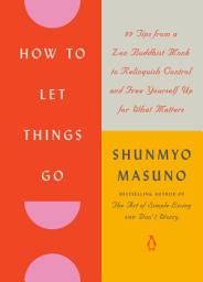 Icon image How to Let Things Go: 99 Tips from a Zen Buddhist Monk to Relinquish Control and Free Yourself Up for What Matters