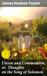 Icon image Union and Communion; or, Thoughts on the Song of Solomon: Enriched edition. Exploring Divine Love and Spiritual Intimacy Through Biblical Allegory