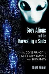 Icon image Grey Aliens and the Harvesting of Souls: The Conspiracy to Genetically Tamper with Humanity