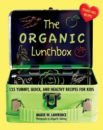 Icon image The Organic Lunchbox: 125 Yummy, Quick, and Healthy Recipes for Kids