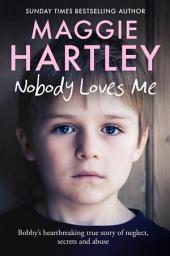 Icon image Nobody Loves Me: Bobby’s true story of neglect, secrets and abuse