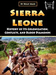 Icon image Sierra Leone: History of Its Colonization, Conflicts, and Blood Diamonds