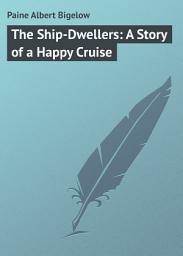 Icon image The Ship-Dwellers: A Story of a Happy Cruise