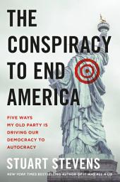 Icon image The Conspiracy to End America: Five Ways My Old Party Is Driving Our Democracy to Autocracy
