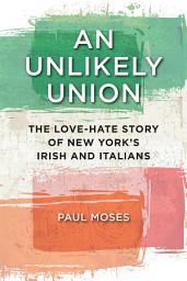 Icon image An Unlikely Union: The Love-Hate Story of New York's Irish and Italians