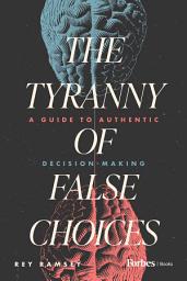 Icon image The Tyranny of False Choices: A Guide to Authentic Decision-Making