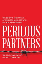Icon image Perilous Partners: The Benefits and Pitfalls of America's Alliances with Authoritarian Regimes