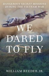 Icon image We Dared to Fly: Dangerous Secret Missions During the Vietnam War