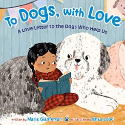 Icon image To Dogs, with Love: A Love Letter to the Dogs Who Help Us