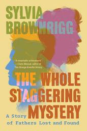 Icon image The Whole Staggering Mystery: A Story of Fathers Lost and Found