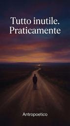 Icon image Tutto inutile. Praticamente.: Pensieri da passeggio per chi ha smesso di correre verso il nulla.