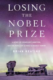 Icon image Losing the Nobel Prize: A Story of Cosmology, Ambition, and the Perils of Science's Highest Honor