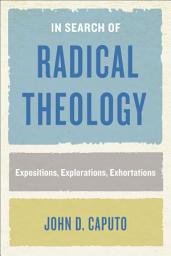 Icon image In Search of Radical Theology: Expositions, Explorations, Exhortations