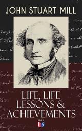 Icon image John Stuart Mill: Life, Life Lessons & Achievements: Childhood and Early Education, Moral Influences in Early Youth, Youthful Propagandism, Completion of the "System of Logic", Publication of the "Principles of Political Economy", Parliamentary Life