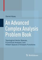 Icon image An Advanced Complex Analysis Problem Book: Topological Vector Spaces, Functional Analysis, and Hilbert Spaces of Analytic Functions