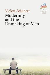 Icon image Modernity and the Unmaking of Men