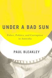 Icon image Under a Bad Sun: Police, Politics, and Corruption in Australia