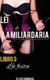 Icon image La festa (Lei è la miliardaria, storia erotica BSDM di dominazione femminile, libro 3)