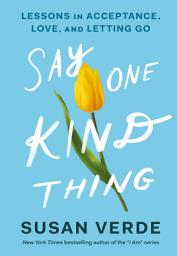 Icon image Say One Kind Thing: Lessons in Acceptance, Love, and Letting Go