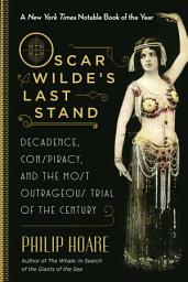 Icon image Oscar Wilde's Last Stand: Decadence, Conspiracy, and the Most Outrageous Trial of the Century