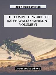 Icon image The Complete Works of Ralph Waldo Emerson – Volume VI
