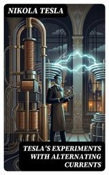 Icon image Tesla's Experiments with Alternating Currents: Enriched edition. Including Tesla's Autobiography