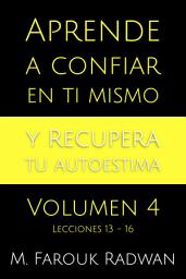 Icon image Aprende a Confiar en Ti Mismo y Recupera Tu Autoestima, Vol. 4: Lecciones 13-16
