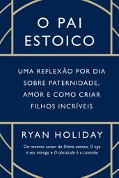 Icon image O pai estoico: Uma reflexão por dia sobre paternidade, amor e como criar filhos incríveis