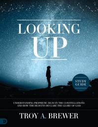 Icon image Looking Up Study Guide: Understanding Prophetic Signs in the Constellations and How the Heavens Declare the Glory of God