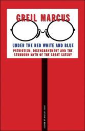 Icon image Under the Red White and Blue: Patriotism, Disenchantment and the Stubborn Myth of the Great Gatsby