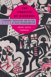 Icon image The Practice of Diaspora: Literature, Translation, and the Rise of Black Internationalism