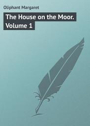 Icon image The House on the Moor. Volume 1: Volume 1