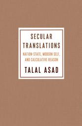 Icon image Secular Translations: Nation-State, Modern Self, and Calculative Reason