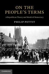Icon image On the People's Terms: A Republican Theory and Model of Democracy