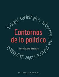 Icon image Contornos de lo político: ensayos sociológicos sobre memoria, protesta, violencia y Estado
