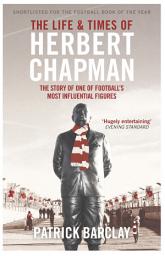 Icon image The Life and Times of Herbert Chapman: The Story of One of Football's Most Influential Figures