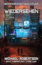Icon image Wiedersehen: Neonhorizont Buch Fünf: Ein Cyberpunk-Thriller