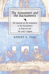 Icon image The Atonement and the Sacraments: The Relation of the Atonement to the Sacraments of Baptism and the Lord's Supper