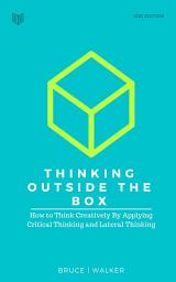 Icon image Thinking Outside The Box: How to Think Creatively By Applying Critical Thinking and Lateral Thinking