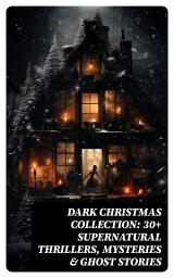 Icon image Dark Christmas Collection: 30+ Supernatural Thrillers, Mysteries & Ghost Stories: The Story of the Goblins, The Box with the Iron Clamps , Wolverden Tower, The Ghost's Touch...